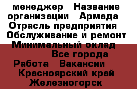 IT-менеджер › Название организации ­ Армада › Отрасль предприятия ­ Обслуживание и ремонт › Минимальный оклад ­ 30 000 - Все города Работа » Вакансии   . Красноярский край,Железногорск г.